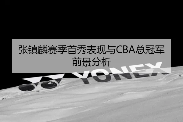 张镇麟赛季首秀表现与CBA总冠军前景分析 | kaiyuan