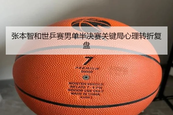 张本智和世乒赛男单半决赛关键局心理转折复盘 | kaiyuan